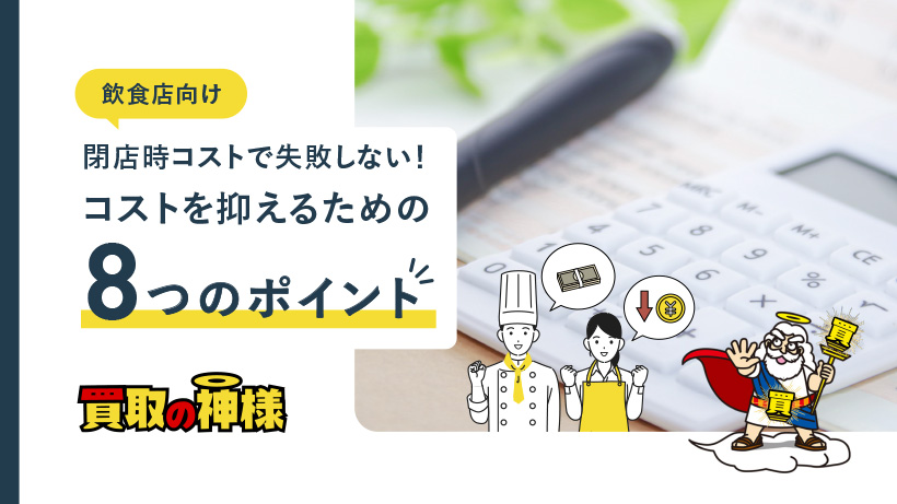 【飲食店向け】閉店時コストで失敗しない！コストを抑えるための8つのポイント