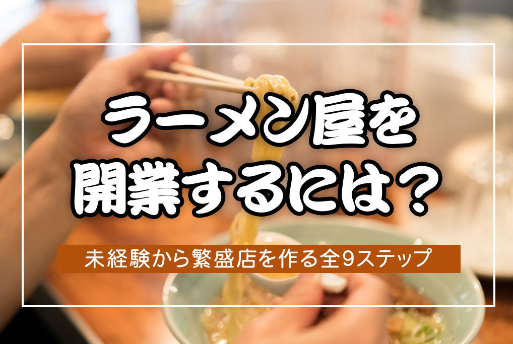 ラーメン屋を開業するには？未経験から繁盛店を作る全9ステップ | 東京 